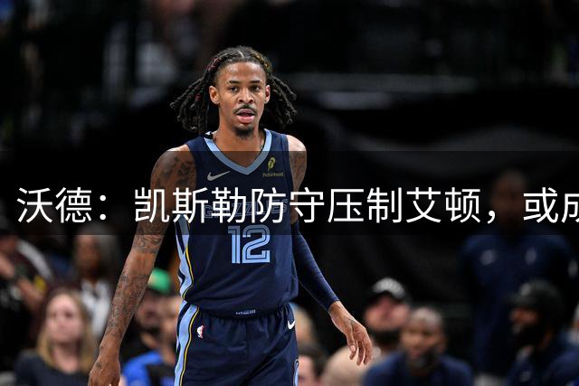 沃德：凯斯勒防守压制艾顿，或成湖人内线屏障
